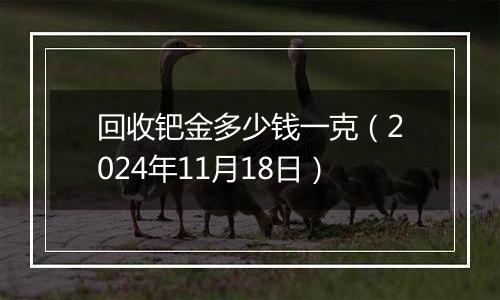 回收钯金多少钱一克（2024年11月18日）