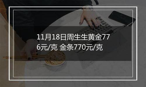 11月18日周生生黄金776元/克 金条770元/克