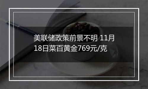 美联储政策前景不明 11月18日菜百黄金769元/克