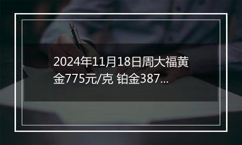 2024年11月18日周大福黄金775元/克 铂金387元/克