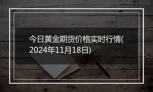 今日黄金期货价格实时行情(2024年11月18日)