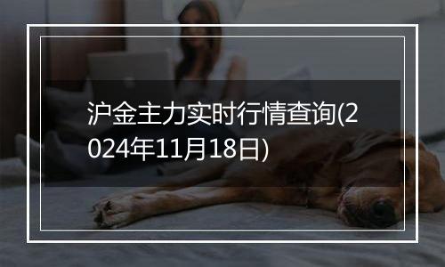 沪金主力实时行情查询(2024年11月18日)