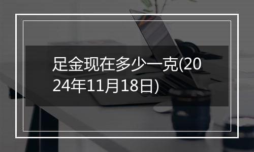 足金现在多少一克(2024年11月18日)