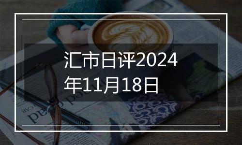 汇市日评2024年11月18日