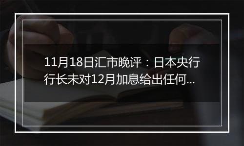 11月18日汇市晚评：日本央行行长未对12月加息给出任何暗示 日元难以从低点回升