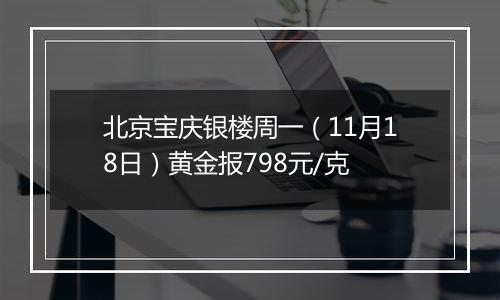 北京宝庆银楼周一（11月18日）黄金报798元/克