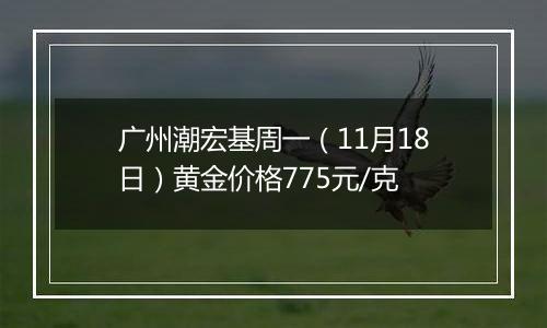 广州潮宏基周一（11月18日）黄金价格775元/克