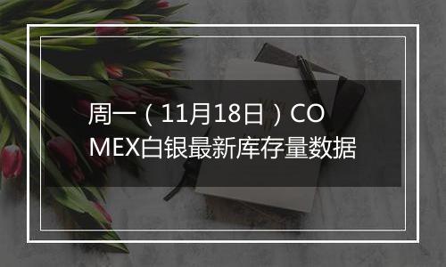 周一（11月18日）COMEX白银最新库存量数据