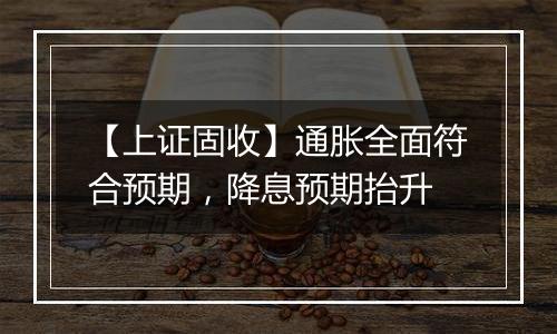 【上证固收】通胀全面符合预期，降息预期抬升