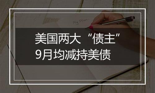 美国两大“债主”9月均减持美债