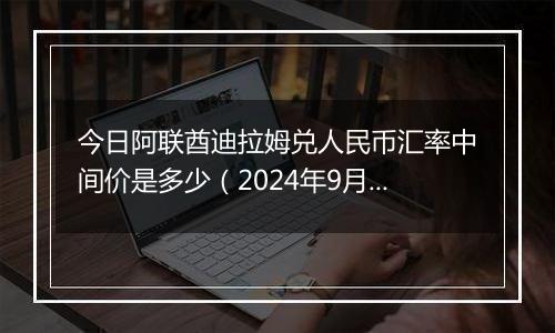 今日阿联酋迪拉姆兑人民币汇率中间价是多少（2024年9月29日）