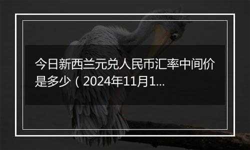 今日新西兰元兑人民币汇率中间价是多少（2024年11月19日）