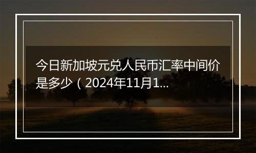 今日新加坡元兑人民币汇率中间价是多少（2024年11月19日）