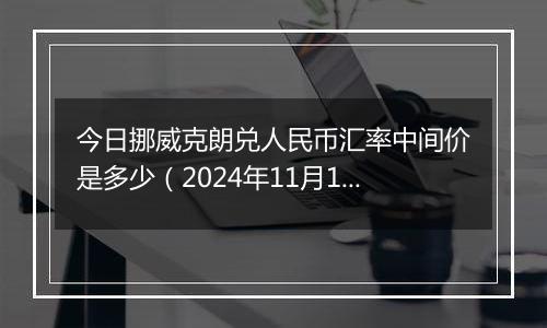 今日挪威克朗兑人民币汇率中间价是多少（2024年11月19日）