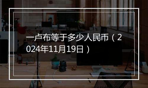 一卢布等于多少人民币（2024年11月19日）