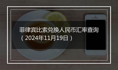 菲律宾比索兑换人民币汇率查询（2024年11月19日）