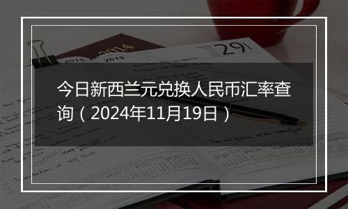 今日新西兰元兑换人民币汇率查询（2024年11月19日）