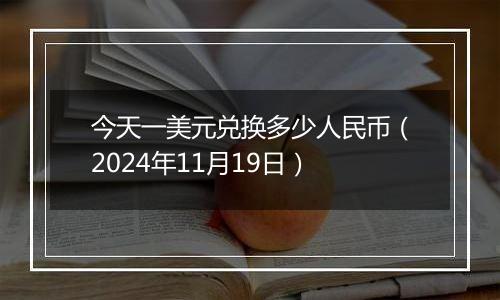 今天一美元兑换多少人民币（2024年11月19日）