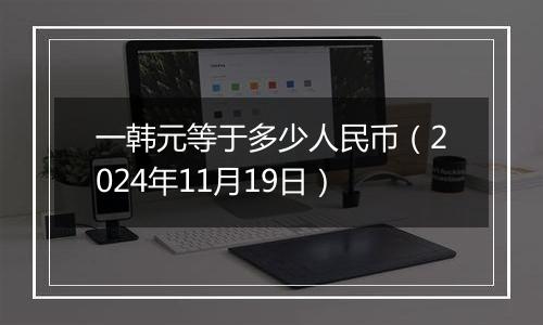 一韩元等于多少人民币（2024年11月19日）