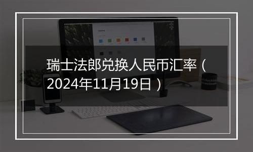 瑞士法郎兑换人民币汇率（2024年11月19日）