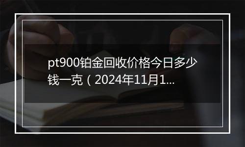 pt900铂金回收价格今日多少钱一克（2024年11月19日）