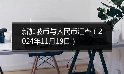 新加坡币与人民币汇率（2024年11月19日）