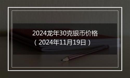 2024龙年30克银币价格（2024年11月19日）