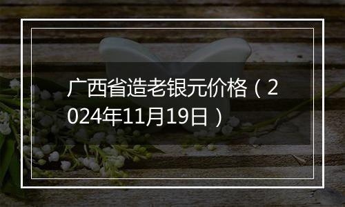 广西省造老银元价格（2024年11月19日）