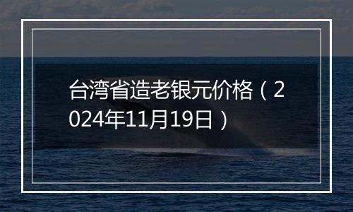 台湾省造老银元价格（2024年11月19日）