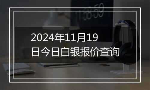 2024年11月19日今日白银报价查询