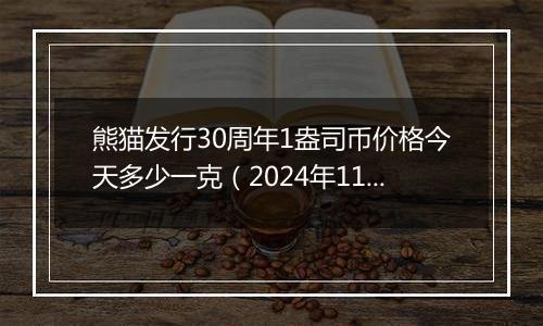 熊猫发行30周年1盎司币价格今天多少一克（2024年11月19日）