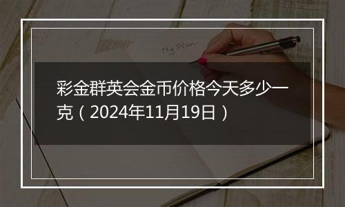 彩金群英会金币价格今天多少一克（2024年11月19日）