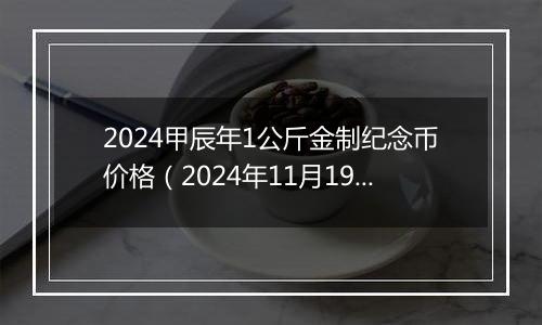 2024甲辰年1公斤金制纪念币价格（2024年11月19日）