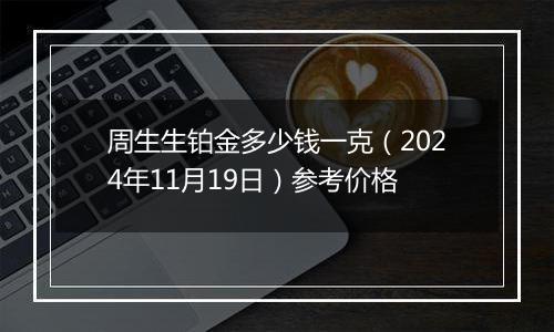 周生生铂金多少钱一克（2024年11月19日）参考价格