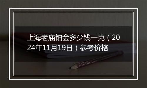 上海老庙铂金多少钱一克（2024年11月19日）参考价格