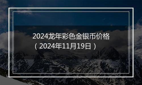 2024龙年彩色金银币价格（2024年11月19日）