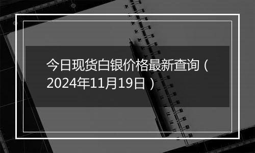 今日现货白银价格最新查询（2024年11月19日）