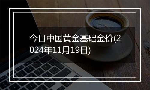 今日中国黄金基础金价(2024年11月19日)