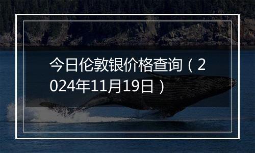 今日伦敦银价格查询（2024年11月19日）