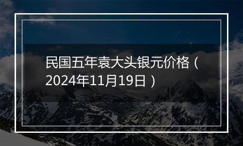 民国五年袁大头银元价格（2024年11月19日）