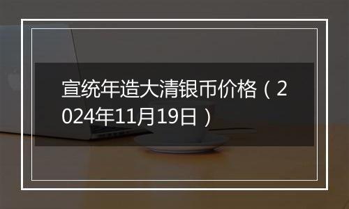 宣统年造大清银币价格（2024年11月19日）