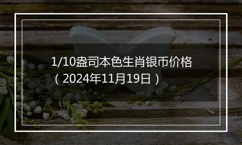 1/10盎司本色生肖银币价格（2024年11月19日）