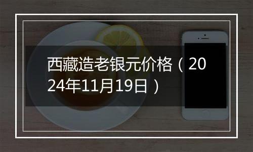 西藏造老银元价格（2024年11月19日）