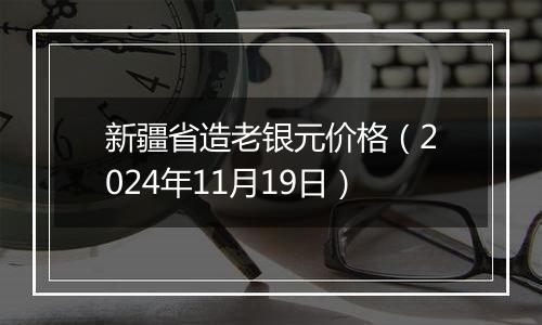 新疆省造老银元价格（2024年11月19日）