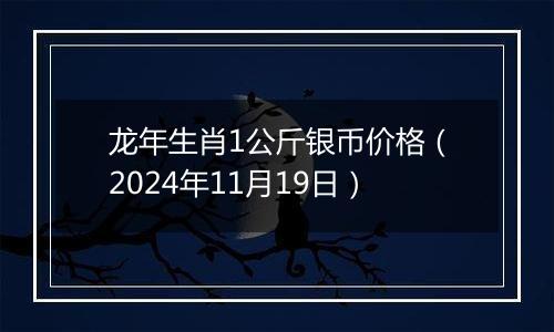 龙年生肖1公斤银币价格（2024年11月19日）