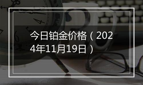 今日铂金价格（2024年11月19日）