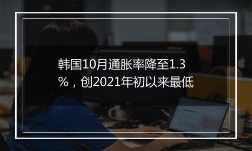 韩国10月通胀率降至1.3%，创2021年初以来最低