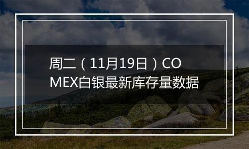 周二（11月19日）COMEX白银最新库存量数据