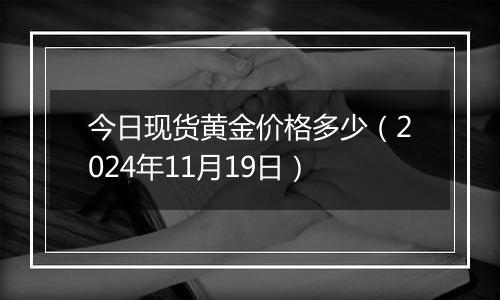 今日现货黄金价格多少（2024年11月19日）