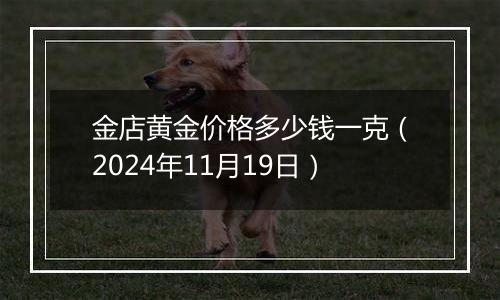 金店黄金价格多少钱一克（2024年11月19日）